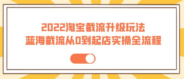 图片[1]-2022淘宝截流玩法课程：从0到起店实操蓝海截流全流程（外面售价998）-虚拟资源网