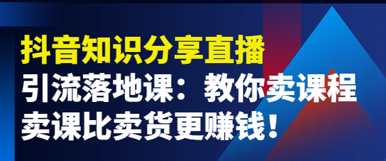 图片[1]-抖音知识分享引流落地课：教你卖课程，卖课比卖货更赚钱！-虚拟资源网