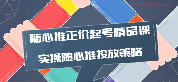 图片[1]-随心推投放技巧：随心推正价起号精品课，实操随心推投放策略-虚拟资源网