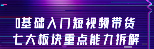 图片[1]-短视频带货教程：0基础入门短视频带货，七大板块重点能力教学-虚拟资源网