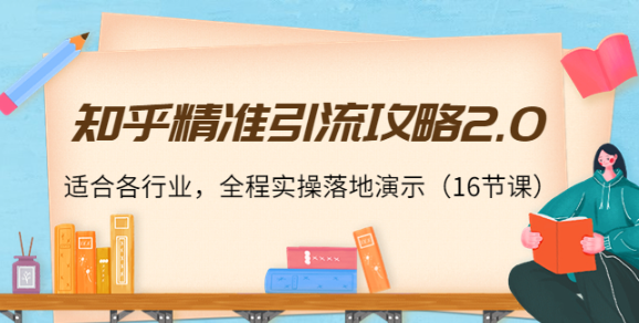 图片[1]-知乎精准引流教程，全程实操落地演示，适合各行业（16节课）-虚拟资源网